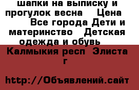 шапки на выписку и прогулок весна  › Цена ­ 500 - Все города Дети и материнство » Детская одежда и обувь   . Калмыкия респ.,Элиста г.